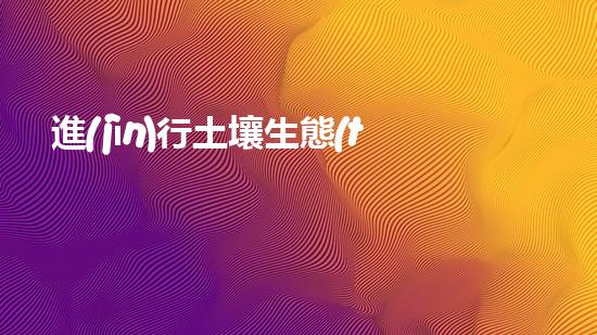 進(jìn)行土壤生態(tài)修復(fù)，讓土地變得更加肥沃健康.